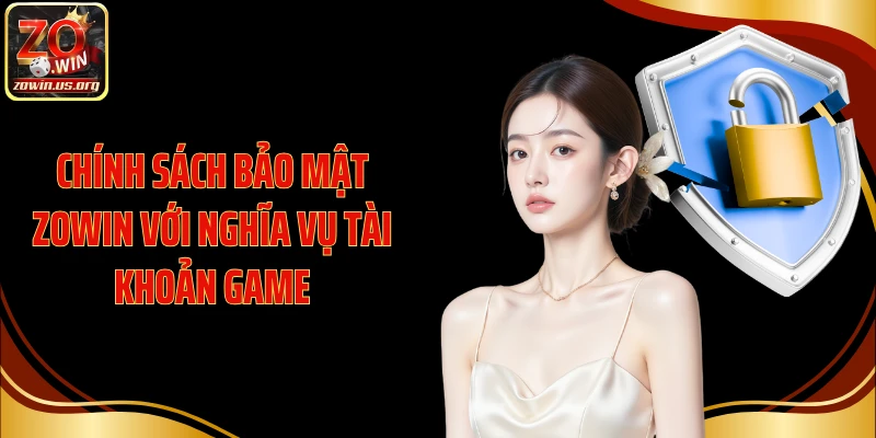 Chính sách bảo mật Zowin với nghĩa vụ tài khoản game