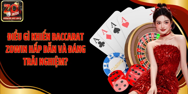 Điều gì khiến Baccarat Zowin hấp dẫn và đáng trải nghiệm?