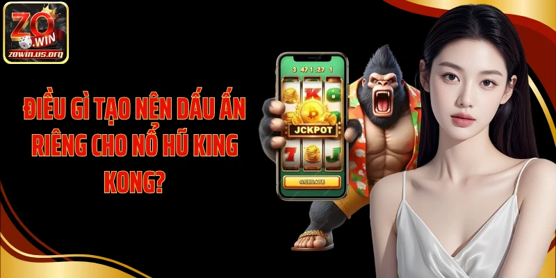 Điều gì tạo nên dấu ấn riêng cho Nổ Hũ King Kong?